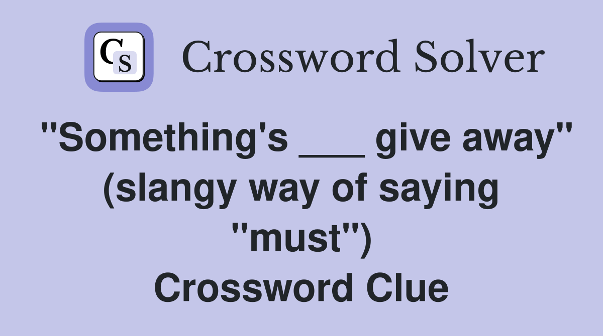 "Something's ___ give away" (slangy way of saying "must") Crossword
